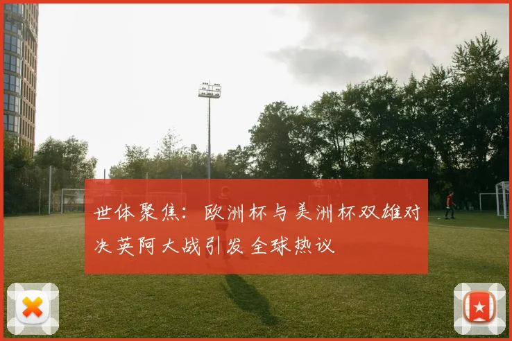 世体聚焦：欧洲杯与美洲杯双雄对决英阿大战引发全球热议