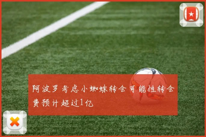 阿波罗考虑小蜘蛛转会可能性转会费预计超过1亿