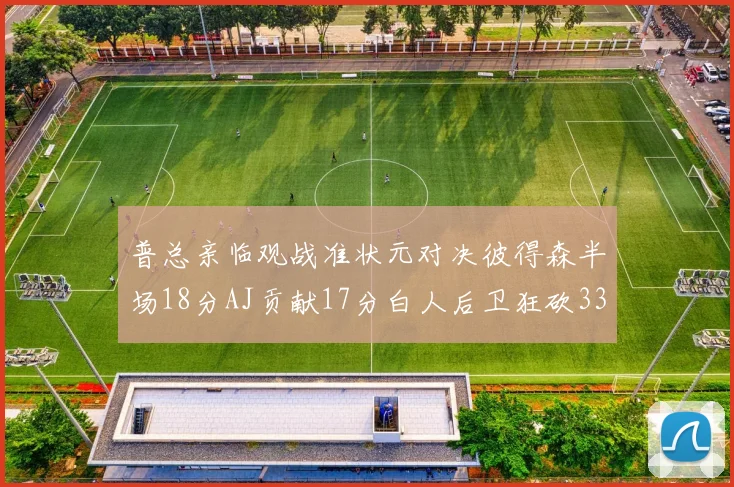 普总亲临观战准状元对决彼得森半场18分AJ贡献17分白人后卫狂砍33分10助攻