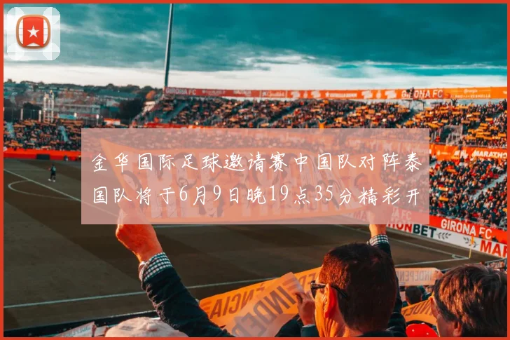金华国际足球邀请赛中国队对阵泰国队将于6月9日晚19点35分精彩开赛