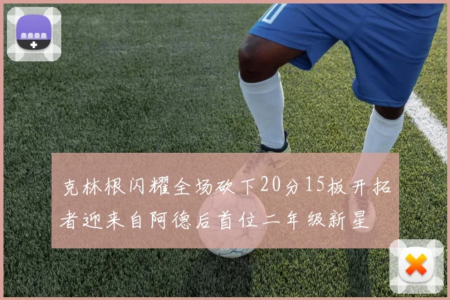 克林根闪耀全场砍下20分15板开拓者迎来自阿德后首位二年级新星